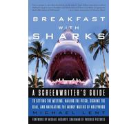 Breakfast with Sharks: A Screenwriter's Guide to Getting the Meeting, Nailing the Pitch, Signing the Deal, and Navigating the Murky Waters of Hollywood