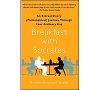 Breakfast with Socrates: An Extraordinary (Philosophical) Journey Through Your Ordinary Day by Robert Rowland Smith (March 15,2011)