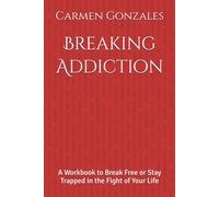 Breaking Addiction: A Workbook to Break Free or Stay Trapped in the Fight of Your Life