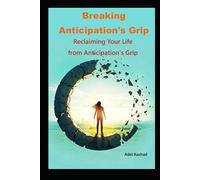Breaking Anticipation's Grip: Reclaiming Your Life from Anticipation's Grip