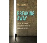 Breaking Away: The Case for Secession, Radical Decentralization, and Smaller Polities