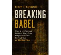 Breaking Babel : How a Mysterious Biblical Story Can Help Christians Survive the AI Revolution