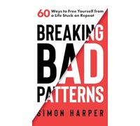 Breaking Bad Patterns: 60 Ways to Free Yourself from a Life Stuck on Repeat