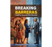 BREAKING BARRERAS: Leading Between Dos Mundos: A First-Gen Guide to Emotional Intelligence