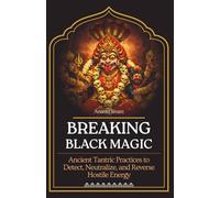 Breaking Black Magic: Ancient Tantric Practices to Detect, Neutralize, and Reverse Hostile Energy (The Tantric Sciences)