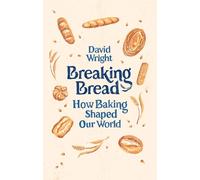 Breaking Bread : How Baking Shaped Our World