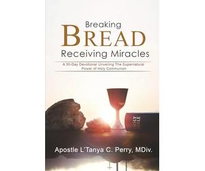BREAKING BREAD, RECEIVING MIRACLES: A 30-Day Devotional Unveiling the Supernatural Power of Holy Communion