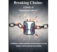 Breaking Chains: A Study of "Emotional Abuse": A Biblical Uderstanding and Response to the Culture of Emotional Accusation
