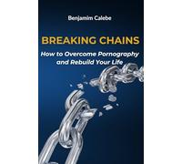 BREAKING CHAINS: How to Overcome Pornography and Rebuild Your Life