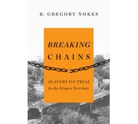 Breaking Chains : Slavery on Trial in the Oregon Territory