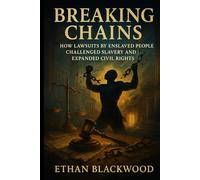 Breaking Chains: The Legal Struggles That Led to American Freedom: How Lawsuits by Enslaved People Challenged Slavery and Expanded Civil Rights