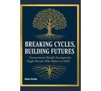 Breaking Cycles, Building Futures: Generational Wealth Strategies for Single Parents Who Refuse to Settle.: A Practical Guide for Single Parents to ... Freedom, and Create a Lasting Legacy.