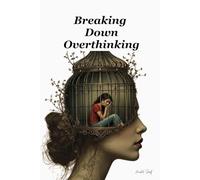 "Breaking Down Overthinking": "How to Quiet Your Mind, Let Go of Fear, and Find Mental Peace"