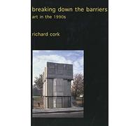Breaking Down the Barriers - Art in the 1990s (Collected Essays of Richard Cork)