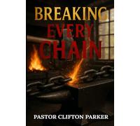 Breaking Every Chain: A Journey to Healing, Deliverance, and Freedom in Christ