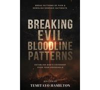Breaking Evil Bloodline Patterns: Break Patterns of Pain, Demolish Demonic Gateways and Establish God’s Covenant Over Your Household (Breaking Bloodline Curses and Protecting Your Family)