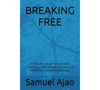 BREAKING FREE: 14 Powerful Ways To Overcome Unemployment, Achieve Self Reliance and Build a Lucrative Businesses
