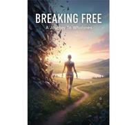 Breaking Free: A Journey To Wholeness