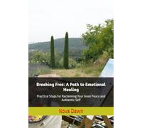 Breaking Free: A Path to Emotional Healing Practical Steps for Reclaiming Your Inner Peace and Authentic Self
