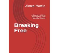 Breaking Free: A Survivors Guide to Breaking Free From Domestic Violence