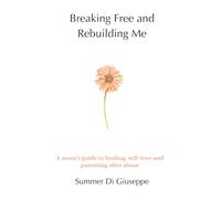 Breaking Free and Rebuilding me: A mom's guide to healing, self-love and parenting after abuse