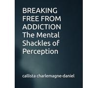 BREAKING FREE FROM ADDICTION The Mental Shackles of Perception