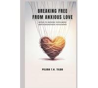 BREAKING FREE FROM ANXIOUS LOVE: Guild to Rewire Your Mind and Strengthen Your Bonds