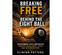 BREAKING FREE FROM BEHIND THE EIGHT BALL: “Overcoming Life's Obstacles through Resilience, Faith, and Determination”