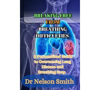 Breaking Free from Breathing Difficulties.: A Personalized Guide to Overcoming Lung Disease and Breathing Easy.