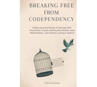 Breaking Free from Codependency: A Recovery Workbook to Develop Self-Awareness, Create Healthy Boundaries, Heal Relationships, and Achieve Lasting Freedom