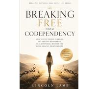 BREAKING FREE FROM CODEPENDENCY: How to stop people pleasing, set healthy boundaries, heal emotional wounds and build healthy relationships