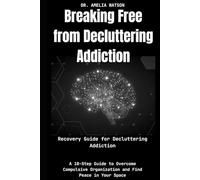 Breaking Free from Decluttering Addiction:Recovery Guide for Decluttering Addiction: A 10-Step Guide to Overcome Compulsive Organization and Find Peace in Your Space