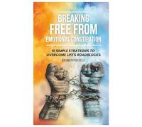 Breaking Free From Emotional Constipation: 10 Simple Strategies to Overcome Life's Roadblocks