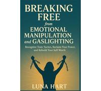 Breaking Free from Emotional Manipulation and Gaslighting: Recognize Toxic Tactics, Reclaim Your Power, and Rebuild Your Self-Worth