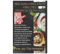 Breaking Free from Erectile Dysfunctions (ED): Discover Proven Remedies, Foods, and Lifestyle Changes to Naturally Overcome Male Impotence, Such as ... and More, without Surgery or Medic...