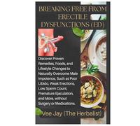 Breaking Free from Erectile Dysfunctions (ED): Discover Proven Remedies, Foods, and Lifestyle Changes to Naturally Overcome Male Impotence, Such as ... and More, without Surgery or Medic...