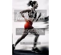 Breaking free from hip pain: A practical guide to healing, recovery, and returning to the active life you love