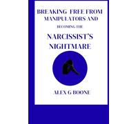 Breaking Free from Manipulators and Becoming the Narcissist's Nightmare: A Step-by-Step Guide to Recognizing, Escaping, and Rebuilding Your Life Beyond Narcissistic Abuse-Empowerment, Healing......