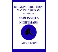 Breaking Free from Manipulators and Becoming the Narcissist's Nightmare: A Step-by-Step Guide to Recognizing, Escaping, and Rebuilding Your Life Beyond Narcissistic Abuse-Empowerment, Healing......