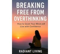 Breaking Free from Overthinking: How to Quiet Your Mind and Live with Confidence