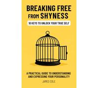Breaking Free From Shyness, 10 Keys to Unlock Your True Self: A Practical Guide to Understanding and Expressing Your Personality