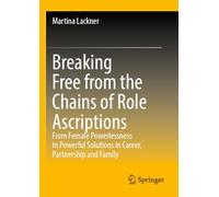 Breaking Free from the Chains of Role Ascriptions: From Female Powerlessness to Powerful Solutions in Career, Partnership and Family