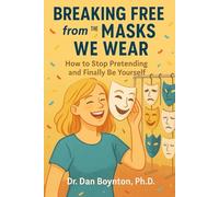 Breaking Free from the Masks We Wear: How to Stop Pretending and Finally Be Yourself