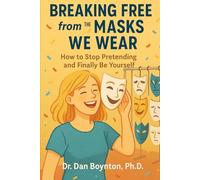 Breaking Free from the Masks We Wear: How to Stop Pretending and Finally Be Yourself