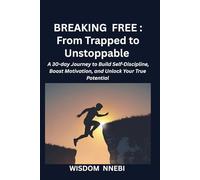 BREAKING FREE : From Trapped to Unstoppable: A 30-Day Journey to Build Self-Discipline, Boost motivation, and Unlock Your True Potential