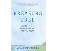 Breaking Free: How to Leave a Relationship You Know Is Wrong: A Compassionate Guide to Overcoming Fear, Guilt, and Self-Doubt When Ending an Unhealthy Relationship
