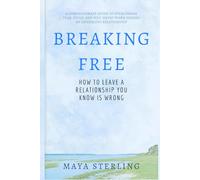 Breaking Free: How to Leave a Relationship You Know Is Wrong: A Compassionate Guide to Overcoming Fear, Guilt, and Self-Doubt When Ending an Unhealthy Relationship