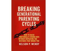 Breaking Generational Parenting Cycles: How to Raise Emotionally Strong Kids Without Repeating the Mistakes That Broke You