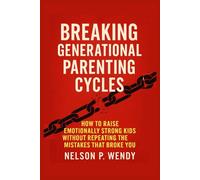 Breaking Generational Parenting Cycles: How to Raise Emotionally Strong Kids Without Repeating the Mistakes That Broke You