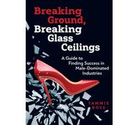 Breaking Ground, Breaking Glass Ceilings : A Guide for Finding Success in Male-Dominated Industries